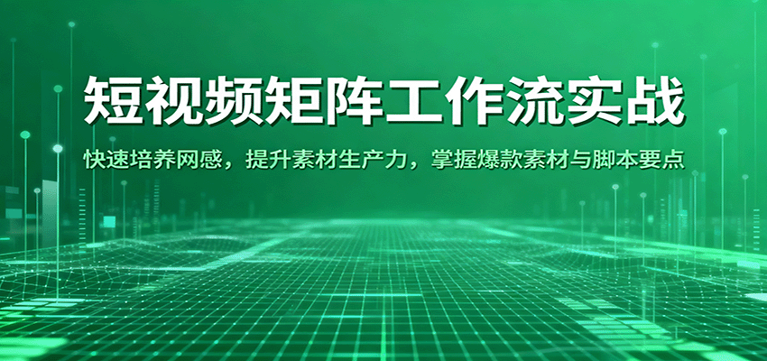 短视频矩阵工作流实战：快速培养网感，提升素材生产力，掌握爆款素材与脚本要点_天恒副业网