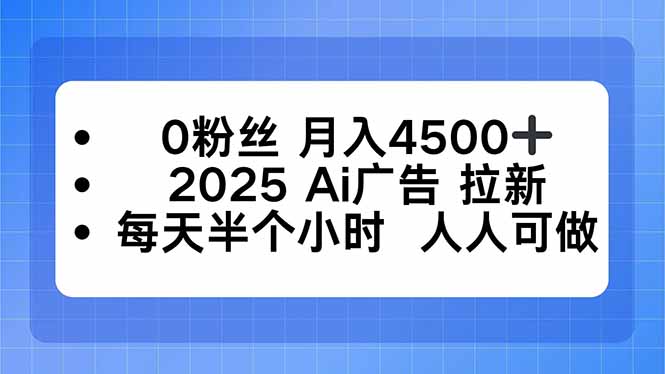 （16145期）0粉丝月入4500+，2025AI广告拉新，每天半个小时人人可做_天恒副业网