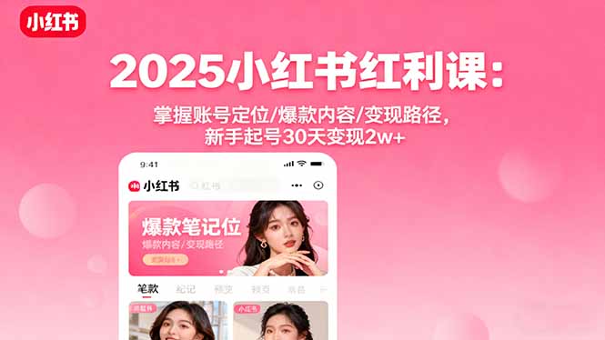 （16153期）2025小红书红利课：掌握账号定位/爆款内容/变现路径，新手起号30天变现2w+_天恒副业网