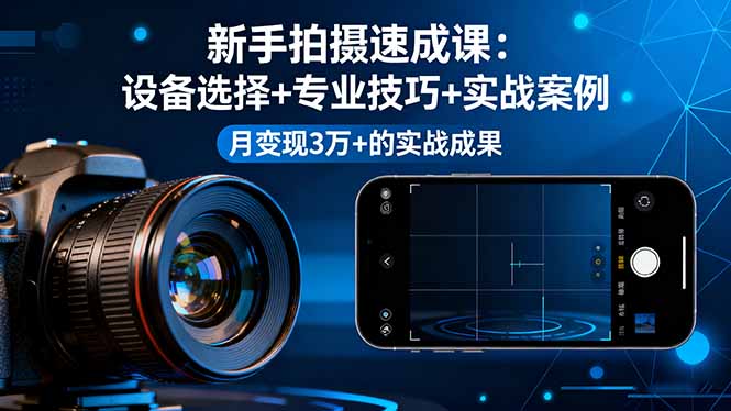 （16160期）新手拍摄速成课，设备选择+专业技巧+实战案例，月变现3万+的实战成果_天恒副业网