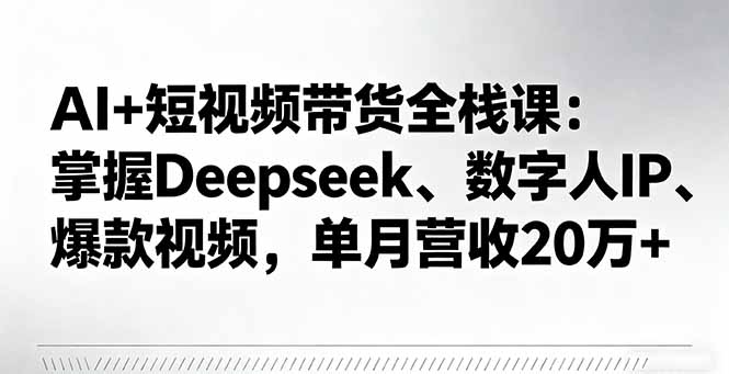 (16180期)AI+短视频带货全栈课:掌握Deepseek、数字人IP、爆款视频,单月营收20万+_天恒副业网