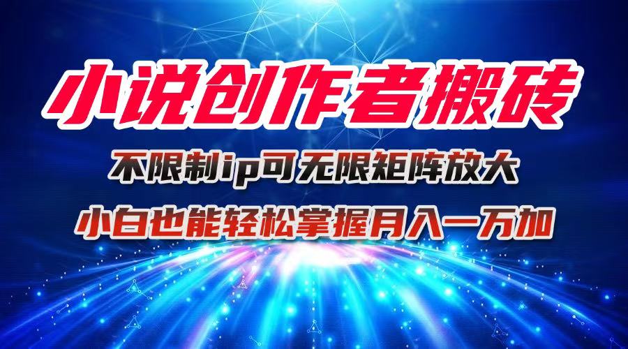 (16209期)小说创作者搬砖玩法,不限制IP简单无脑可矩阵无限放大小白也能实现轻…_天恒副业网