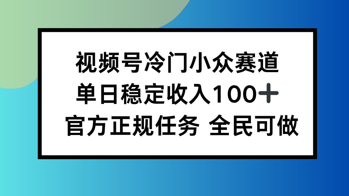 （16234期）视频号小众赛道，单日稳定收入100+，适合所有人_天恒副业网