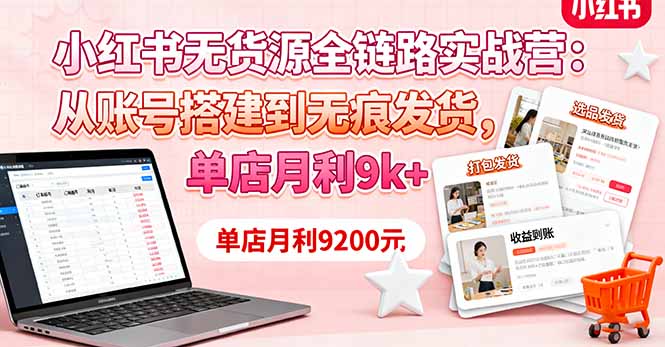 （16241期）小红书无货源全链路实战营：从账号搭建到无痕发货，单店月利9k+_天恒副业网