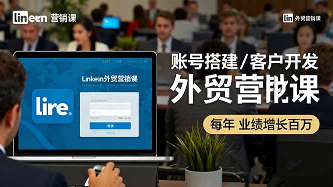LinkedIn外贸营销课:账号搭建/客户开发/成交转化,年业绩增长百万+_天恒副业网