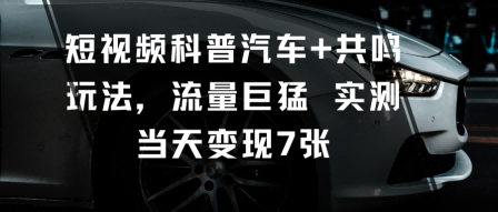 短视频科普汽车+共鸣玩法，流量巨猛实测当天变现7张_天恒副业网