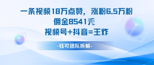 一条视频18W点赞，涨粉6.5W粉佣金8541米，视频号+抖音=王炸_天恒副业网