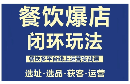 餐饮爆店闭环玩法,餐饮多平台线上运营实战课,选址-选品-获客-运营_天恒副业网