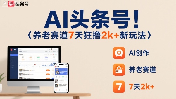 AI头条号，7天狂撸2k+，做养老赛道，新风口新玩法_天恒副业网
