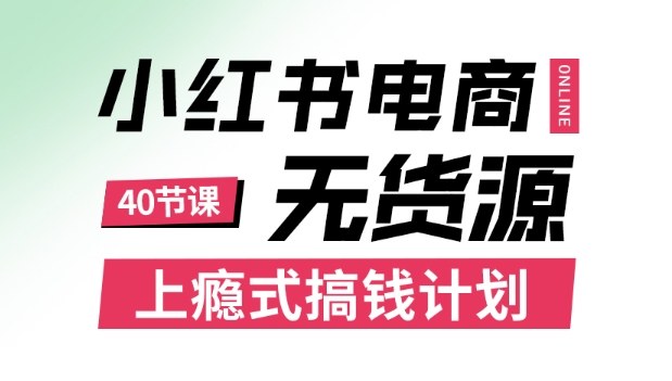 小红书无货源电商课程，上瘾式搞钱计划，不论月薪3k还是3W都应该学的賺钱技巧_天恒副业网