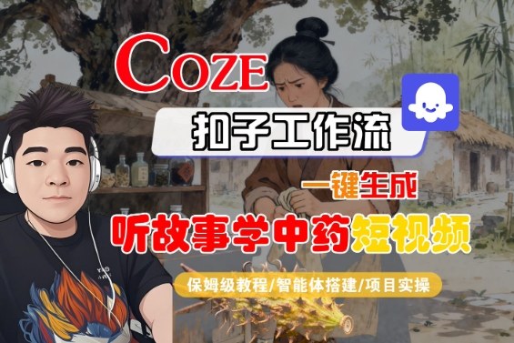 Coze扣子智能体工作流一键生成“听故事学中药“短视频,全流程保姆级教学_天恒副业网