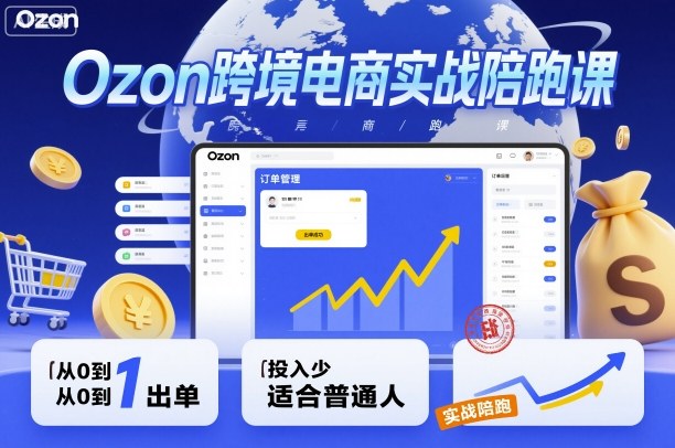 Ozon跨境电商实战陪跑课,教你从0到1出单,投入少适合普通人_天恒副业网