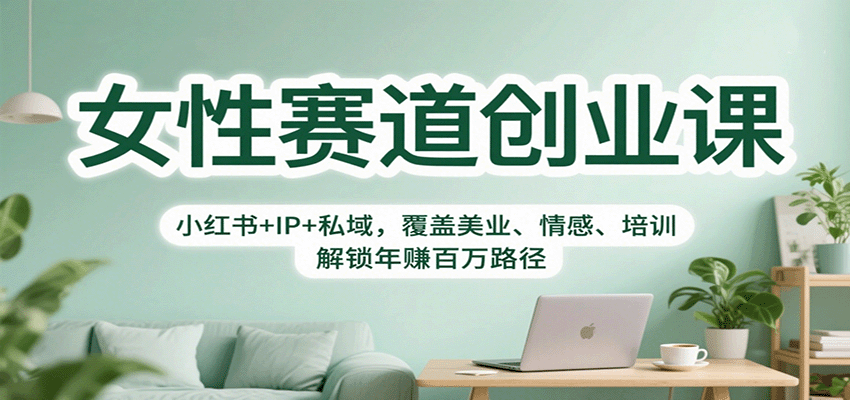 女性赛道创业课：小红书+IP+私域，覆盖美业、情感、培训，解锁年赚百万路径_天恒副业网