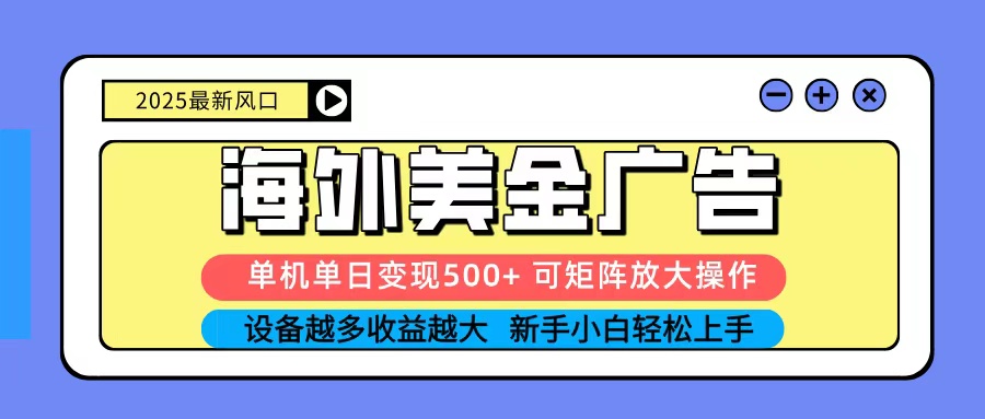2025吃肉海外美金广告，单机单日变现500+，矩阵可无限放大，新手小白轻松上手_天恒副业网