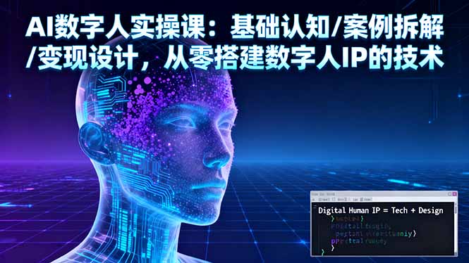 AI数字人实操课:基础认知/案例拆解/变现设计,从零搭建数字人IP的技术_天恒副业网