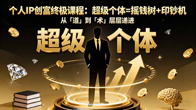 个人IP创富终极课程：超级个体=摇钱树+印钞机，从「道」到「术」层层递进_天恒副业网