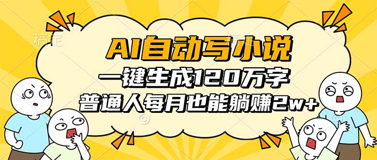 (16276期)AI自动写小说,一键生成120万字,普通人每月也能躺赚2w+_天恒副业网