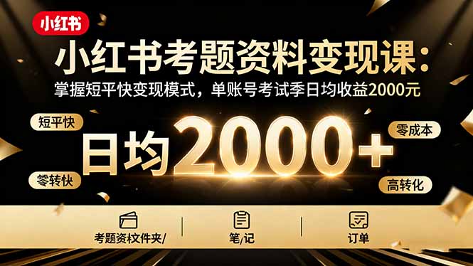 (16260期)小红书考题资料变现课:掌握短平快变现模式,单账号考试季日均收益2000元_天恒副业网