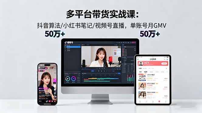 （16254期）多平台带货实战课18.0：抖音算法/小红书笔记/视频号直播，单账号月GMV50w+_天恒副业网