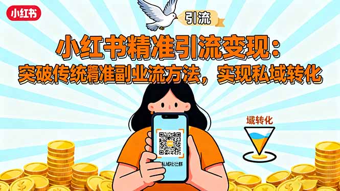 （16312期）小红书精准引流变现：突破传统副业思维，掌握精准引流方法，实现私域转化_天恒副业网