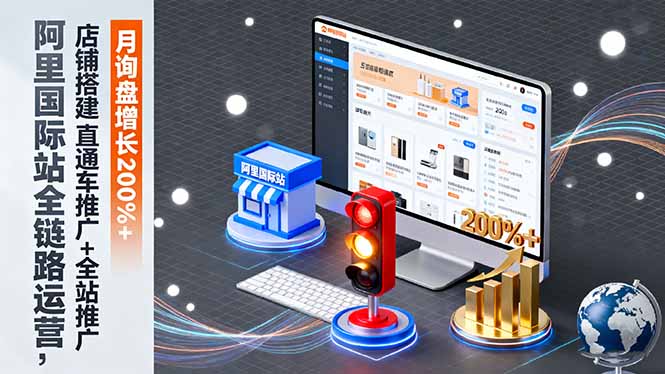 （16311期）阿里国际站全链路运营，店铺搭建+直通车推广+全站推广，月询盘增长200%+_天恒副业网