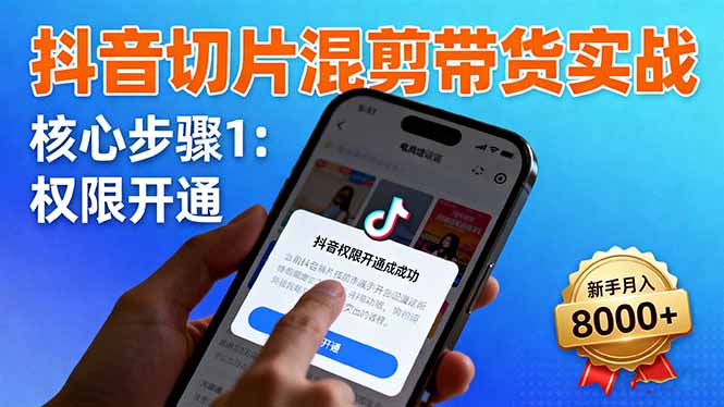 (16319期)抖音切片混剪带货实战:权限开通、商品挂车、混剪手法,新手月入8000+_天恒副业网