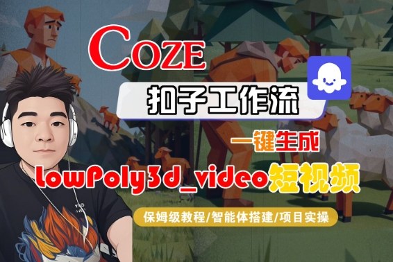Coze扣子智能体工作流一键生成“LowPoly3d_video“短视频，全流程保姆级教学_天恒副业网