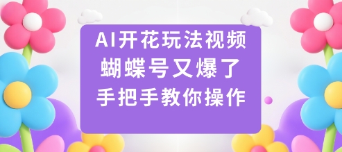 AI开花玩法视频,蝴蝶号又爆了,手把手教你操作_天恒副业网