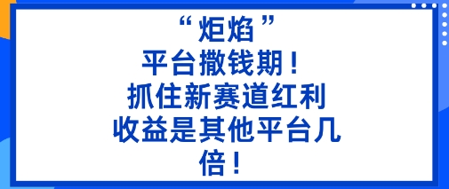 “炬焰”:平台撒钱期!抓住新赛道红利,5分钟二创内容,收益是其他平台几倍!_天恒副业网