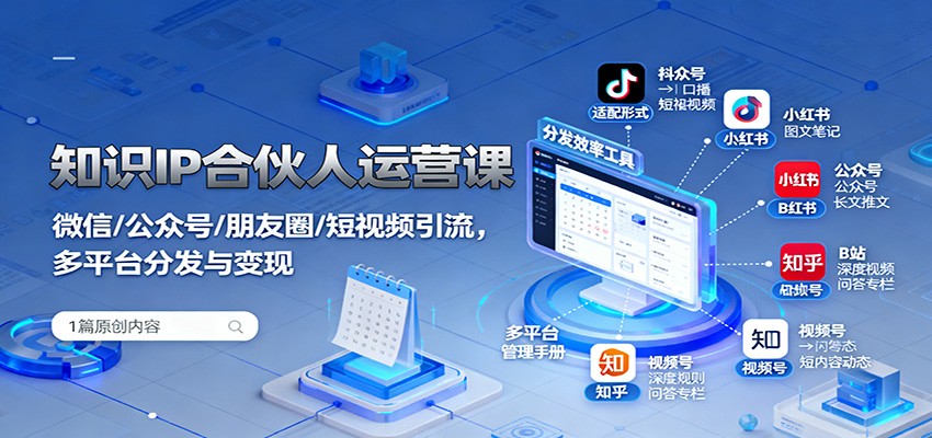 知识IP合伙人运营课:微信/公众号/朋友圈/短视频引流,多平台分发与变现_天恒副业网