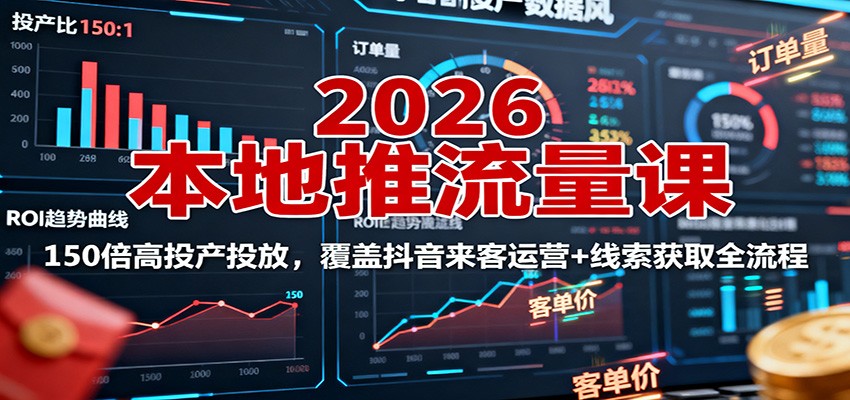2026本地推流量课:150倍高投产投放,覆盖抖音来客运营+线索获取全流程_天恒副业网