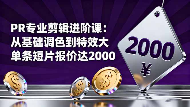PR专业剪辑进阶课：从基础调色到特效大片的进阶技能，单条短片报价达2000_天恒副业网