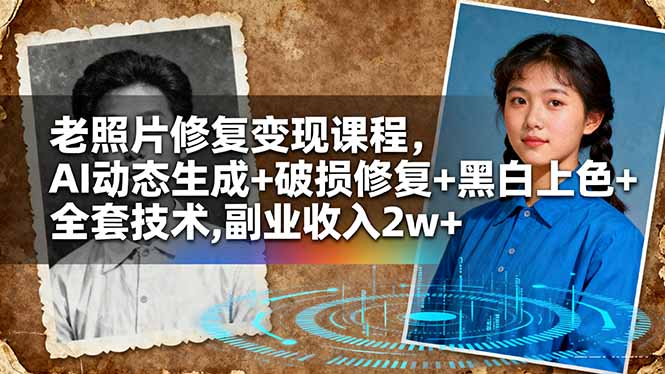 （16379期）老照片修复变现课程，AI动态生成+破损修复+黑白上色+全套技术,副业收入2w+_天恒副业网