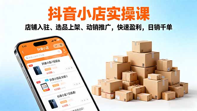 (16386期)2025抖音小店实操课,店铺入驻、选品上架、动销推广,快速盈利,日销千单_天恒副业网