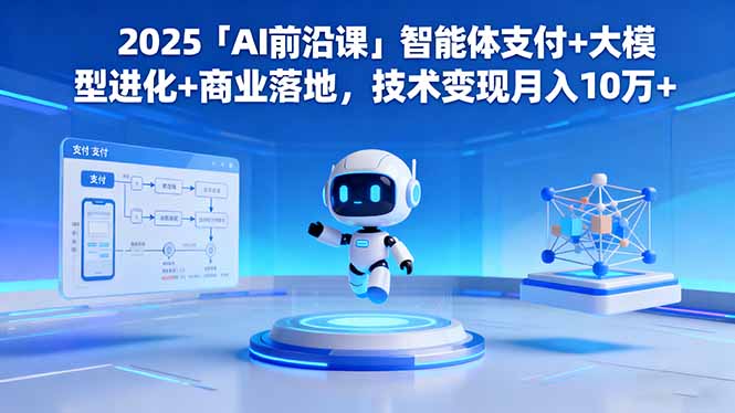 (16384期)2025「AI前沿课」智能体支付+大模型进化+商业落地,技术变现月入10万+_天恒副业网