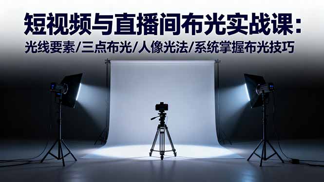 （16416期）短视频与直播间布光实战课：光线要素/三点布光/人像光法/系统掌握布光技巧_天恒副业网