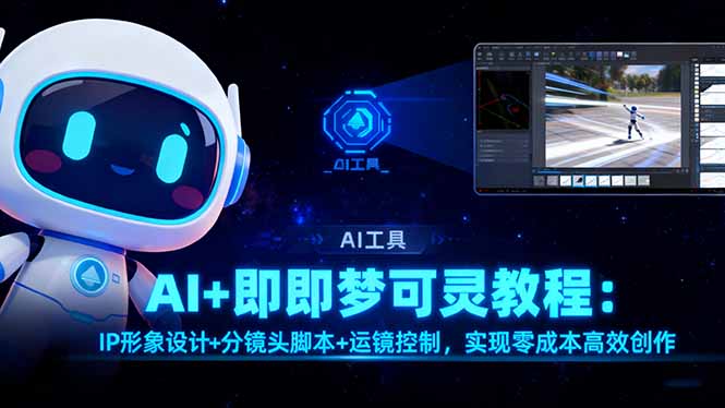 (16423期)AI+即梦可灵教程:IP形象设计+分镜头脚本+运镜控制,实现零成本高效创作_天恒副业网