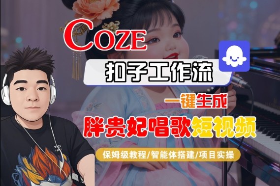 Coze扣子智能体工作流一键生成“胖贵妃对口型唱歌“短视频，全流程保姆级教学_天恒副业网