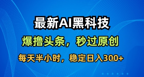 最新AI黑科技撸头条收益软件，无需指令，原创度直接拉满，每日稳定收益3张_天恒副业网