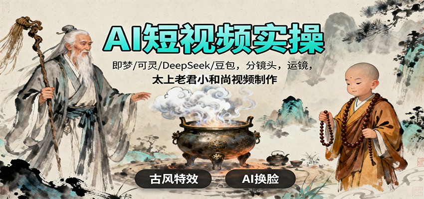 AI短视频实操，即梦/可灵/DeepSeek/豆包，分镜头，运镜，太上老君小和尚视频制作_天恒副业网