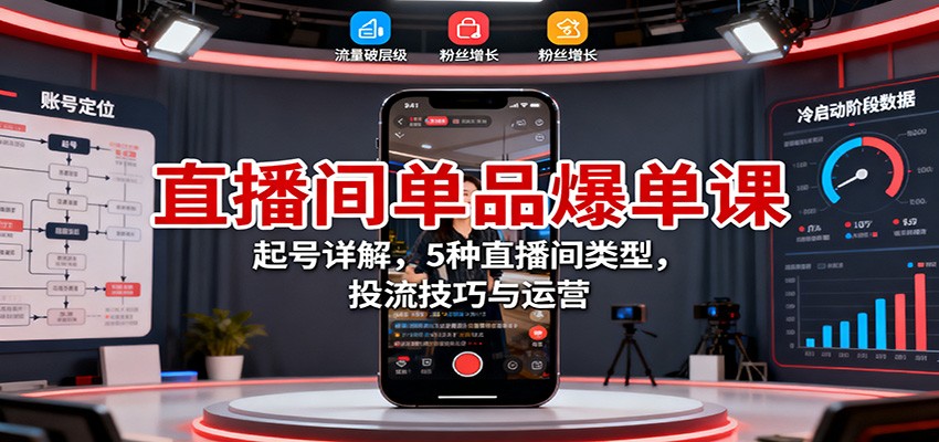直播间单品爆单课：起号详解，5种直播间类型，投流技巧与运营_天恒副业网