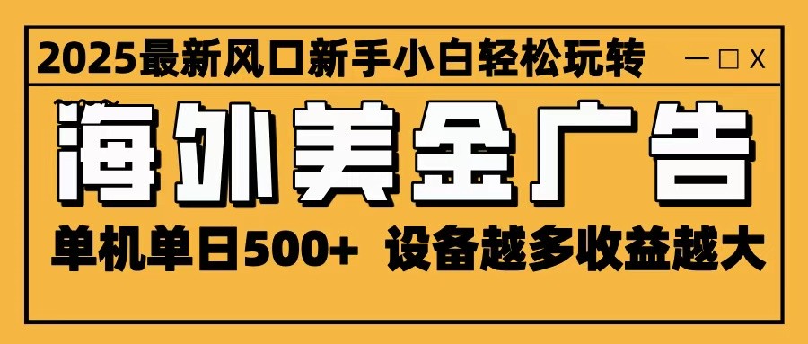 2025最新风口海外美金广告单机单日500+可无限放大设备越多收益越大轻松上手_天恒副业网
