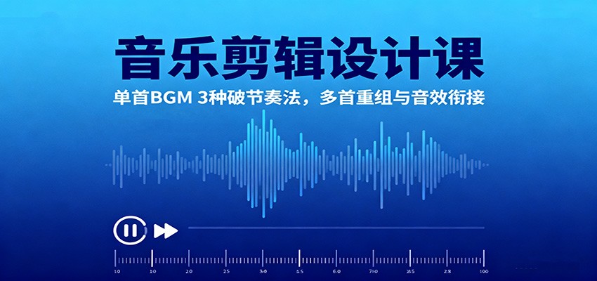音乐剪辑设计课:单首BGM3种破节奏法,多首重组与音效衔接_天恒副业网