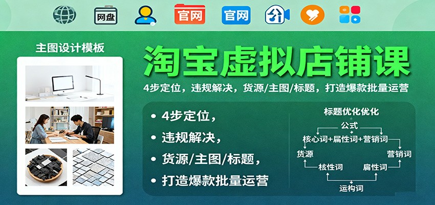 淘宝虚拟店铺课：4步定位，违规解决，货源/主图/标题，打造爆款批量运营_天恒副业网