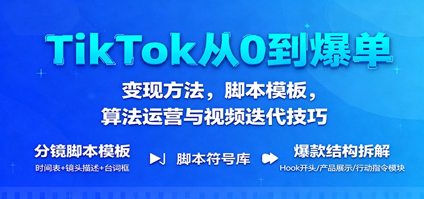 TikTok从0到爆单:变现方法,脚本模板,算法运营与视频迭代技巧_天恒副业网