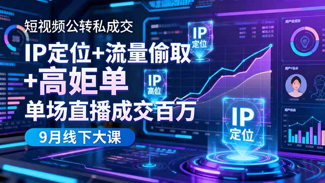 短视频公转私成交9月线下大课，IP定位+流量偷取+高客单，单场直播成交百万_天恒副业网