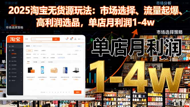 2025淘宝无货源玩法：市场选择、流量起爆、高利润选品，单店月利润1-4w_天恒副业网