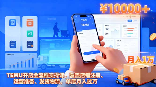 TEMU开店全流程实操课，覆盖店铺注册、运营准备、发货物流，单店月入过万_天恒副业网