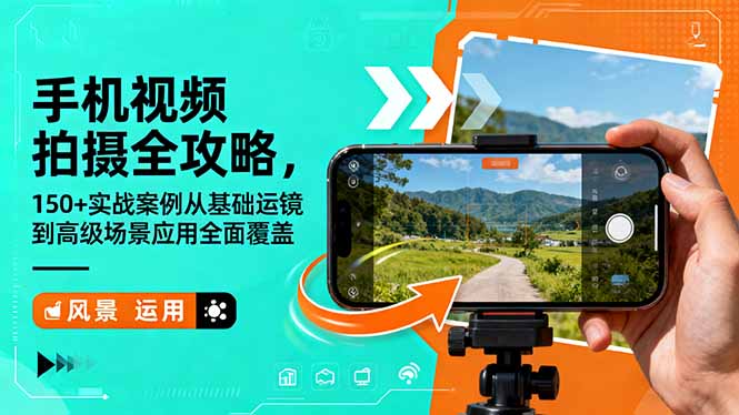 手机视频拍摄全攻略，150+实战案例从基础运镜到高级场景应用全面覆盖_天恒副业网