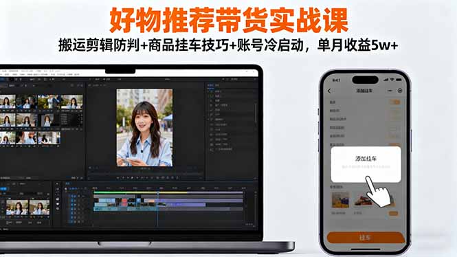 好物推荐带货实战课:搬运剪辑防判+商品挂车技巧+账号冷启动,单月收益5w+_天恒副业网